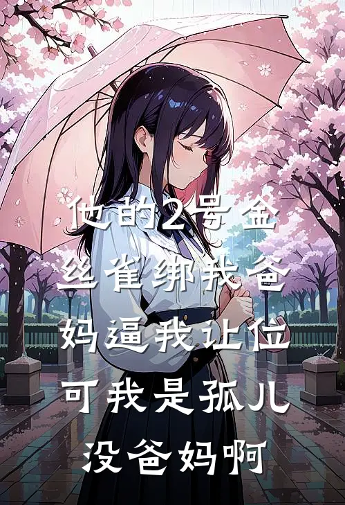 他的2号金丝雀绑我爸妈逼我让位，可我是孤儿没爸妈啊