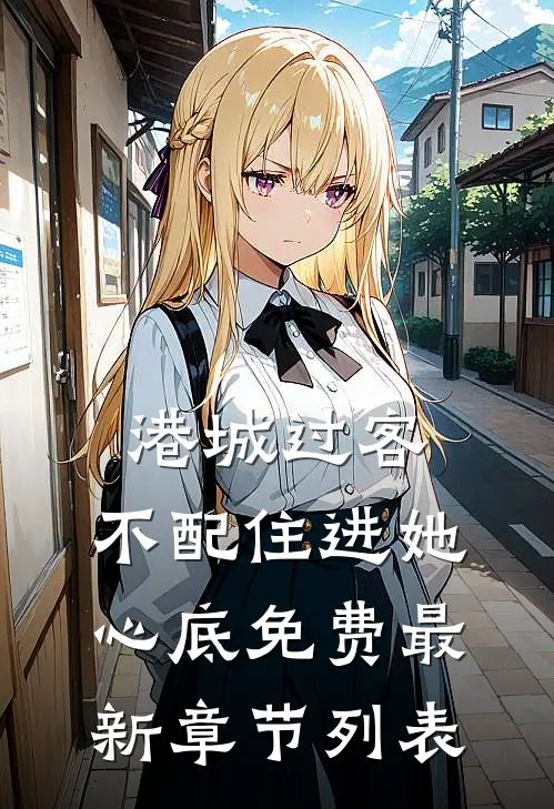 港城过客，不配住进她心底免费最新章节列表