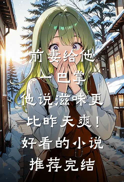 前妻给他一巴掌，他说滋味更比昨天爽！好看的小说推荐完结