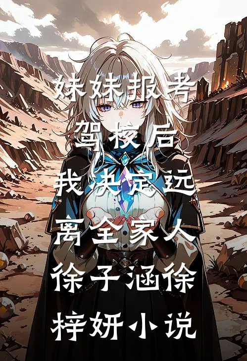 妹妹报考驾校后，我决定远离全家人徐子涵徐梓妍小说