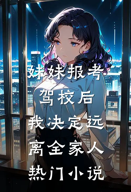 妹妹报考驾校后，我决定远离全家人热门小说
