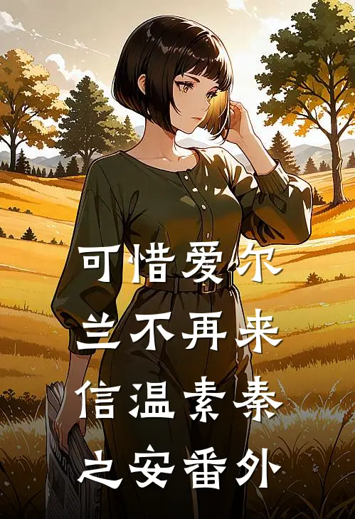可惜爱尔兰不再来信温素秦之安番外