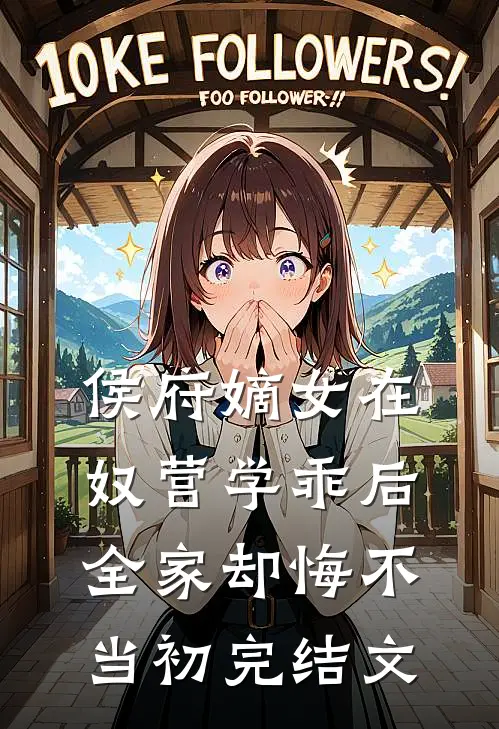 侯府嫡女在奴营学乖后，全家却悔不当初完结文