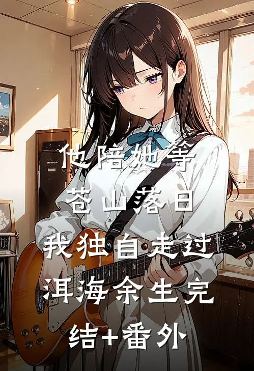 他陪她等苍山落日，我独自走过洱海余生完结+番外