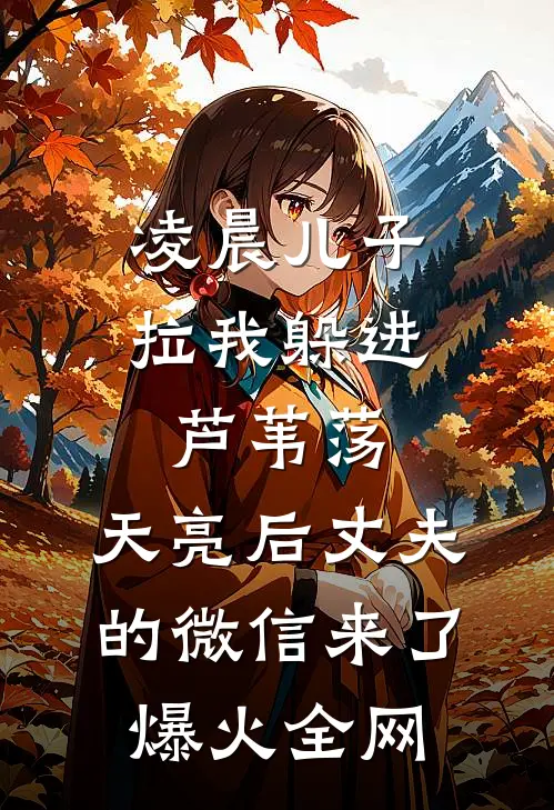 凌晨儿子拉我躲进芦苇荡，天亮后丈夫的微信来了爆火全网