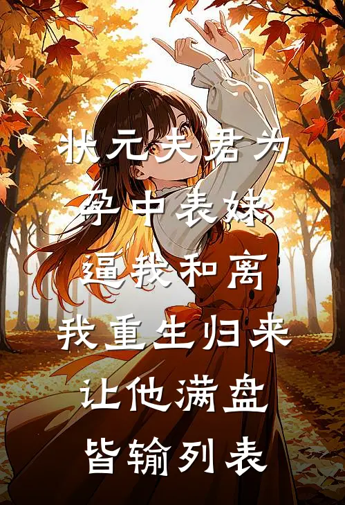 状元夫君为孕中表妹逼我和离，我重生归来让他满盘皆输列表