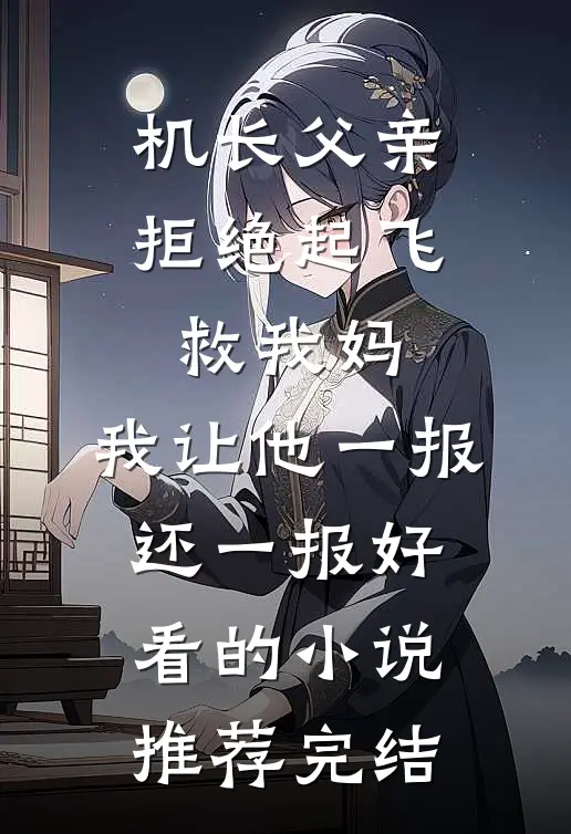 机长父亲拒绝起飞救我妈，我让他一报还一报好看的小说推荐完结