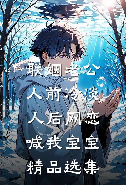 联姻老公人前冷淡，人后网恋喊我宝宝精品选集