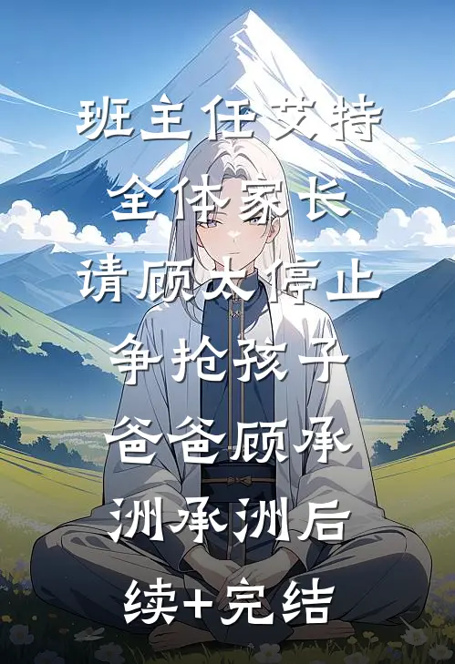 班主任艾特全体家长：请顾太停止争抢孩子爸爸顾承洲承洲后续+完结