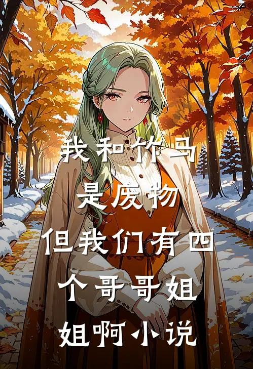 我和竹马是废物，但我们有四个哥哥姐姐啊小说