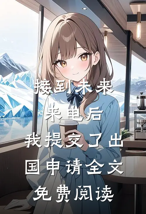 接到未来来电后，我提交了出国申请全文免费阅读