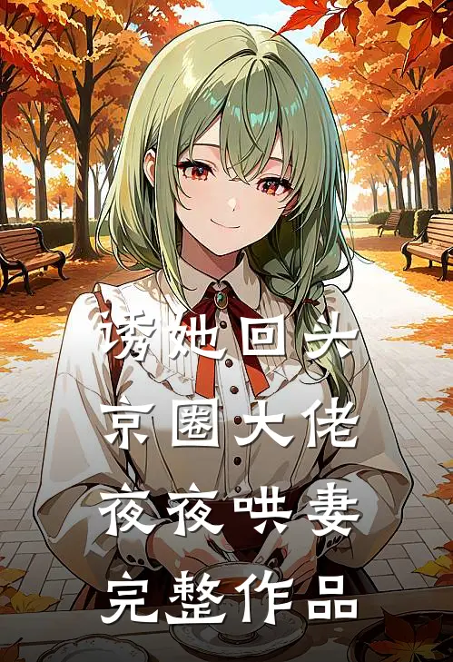 诱她回头，京圈大佬夜夜哄妻完整作品