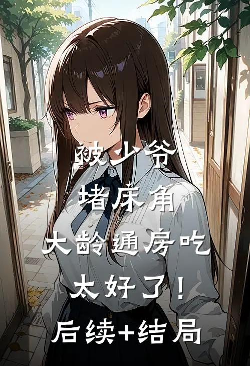 被少爷堵床角，大龄通房吃太好了！后续+结局