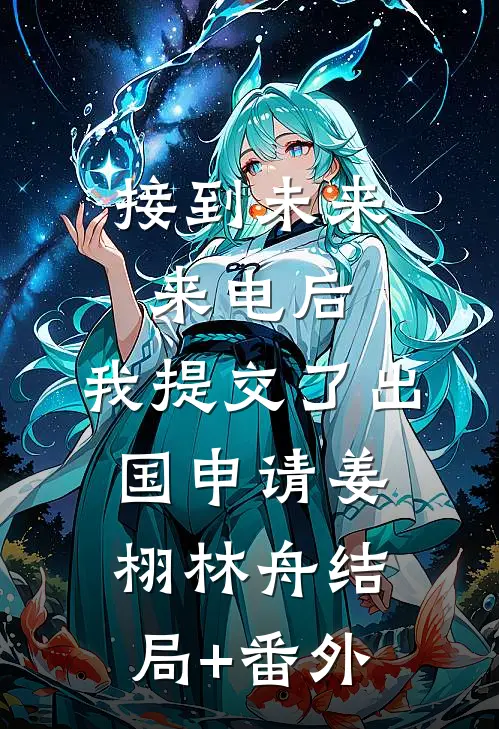 接到未来来电后，我提交了出国申请姜栩林舟结局+番外