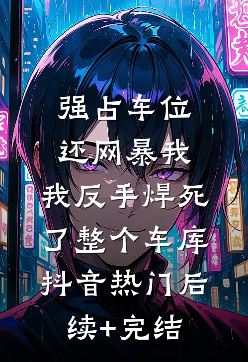 强占车位还网暴我，我反手焊死了整个车库抖音热门后续+完结