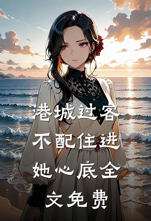 港城过客，不配住进她心底全文免费
