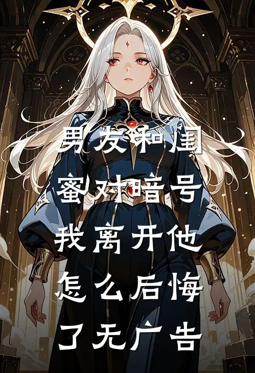 男友和闺蜜对暗号，我离开他怎么后悔了无广告
