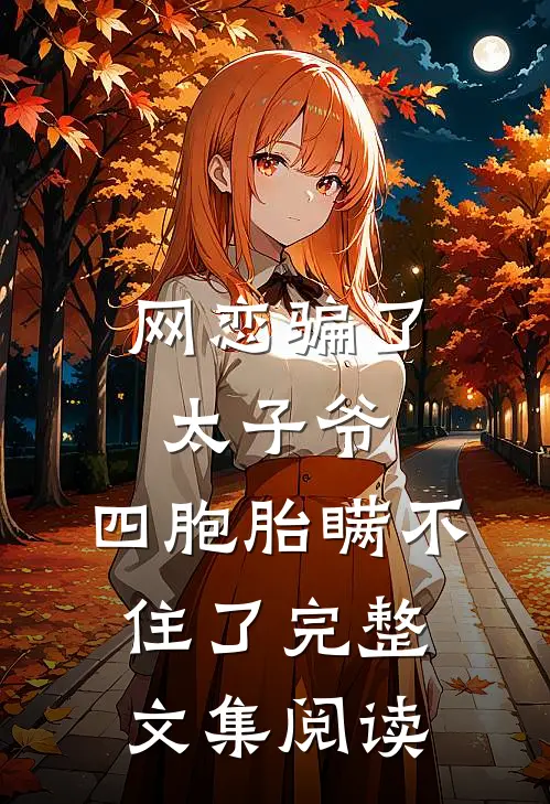 网恋骗了太子爷，四胞胎瞒不住了完整文集阅读