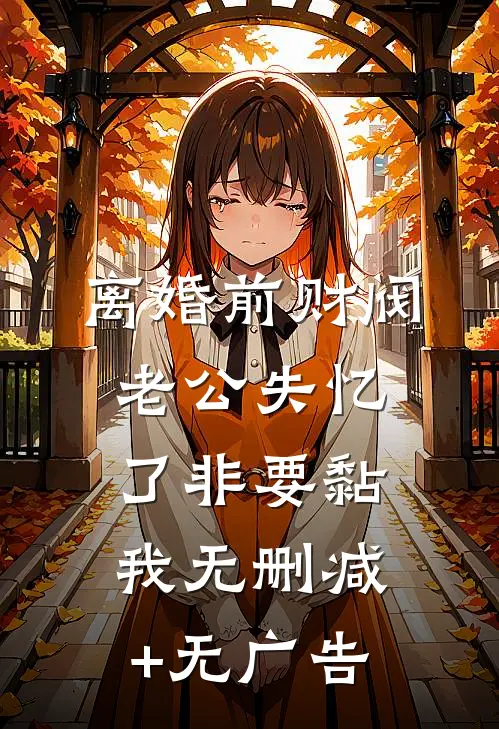 离婚前财阀老公失忆了非要黏我无删减+无广告