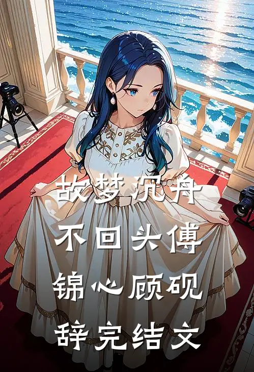 故梦沉舟不回头傅锦心顾砚辞完结文