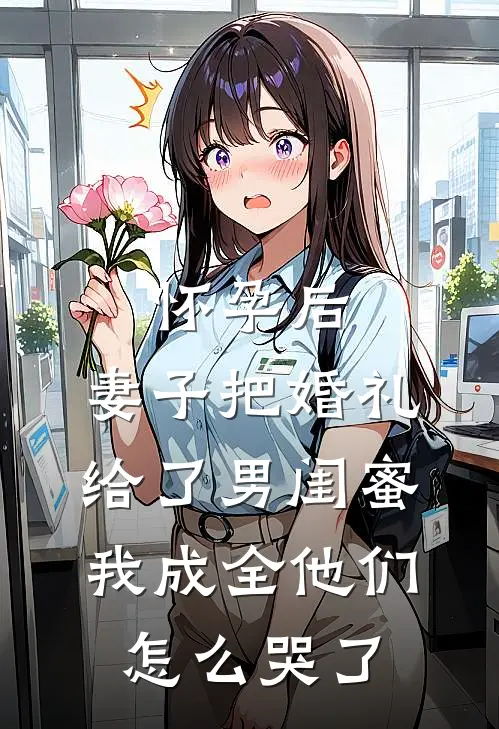 怀孕后，妻子把婚礼给了男闺蜜，我成全他们怎么哭了