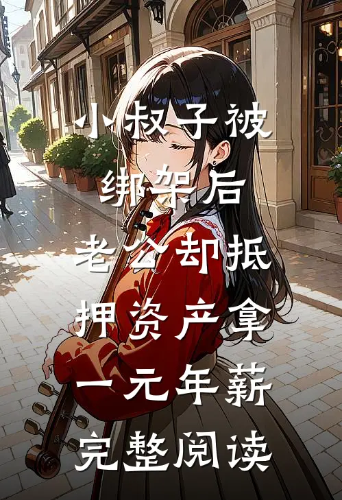 小叔子被绑架后，老公却抵押资产拿一元年薪完整阅读