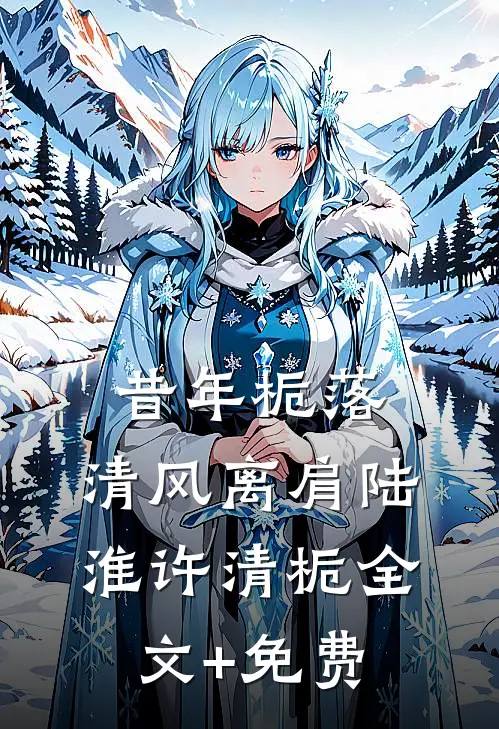 昔年栀落，清风离肩陆淮许清栀全文+免费