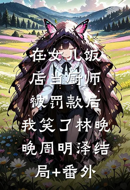 在女儿饭店当厨师被罚款后，我笑了林晚晚周明泽结局+番外