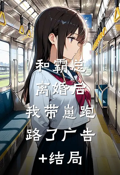 和霸总离婚后，我带崽跑路了广告+结局