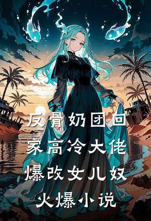 反骨奶团回家高冷大佬爆改女儿奴火爆小说