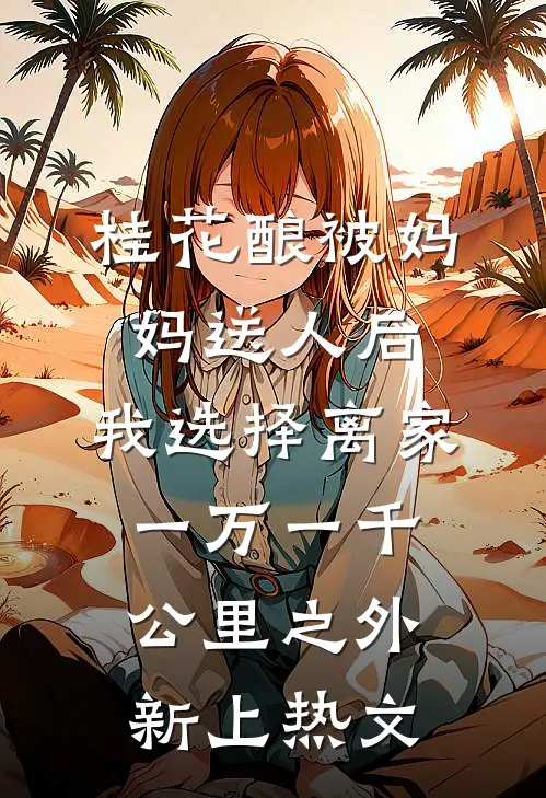 桂花酿被妈妈送人后，我选择离家一万一千公里之外新上热文