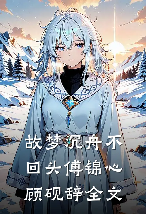 故梦沉舟不回头傅锦心顾砚辞全文
