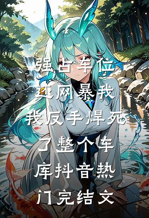 强占车位还网暴我，我反手焊死了整个车库抖音热门完结文