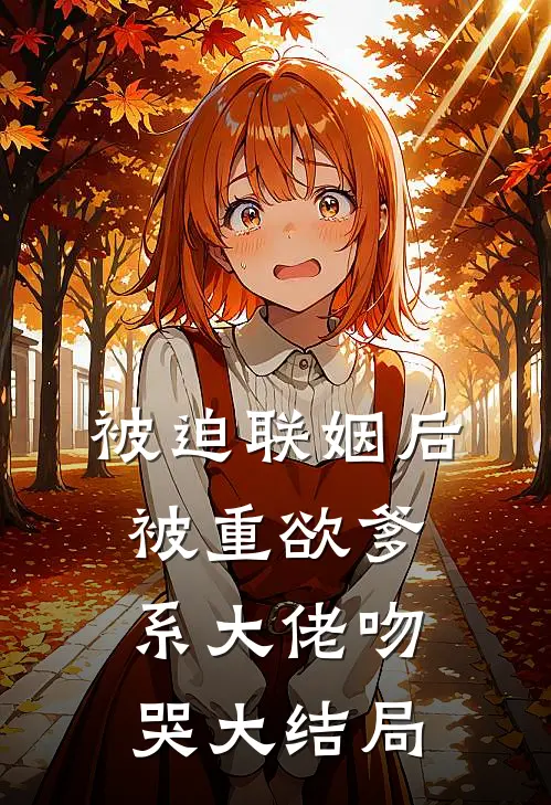 被迫联姻后，被重欲爹系大佬吻哭大结局