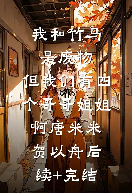 我和竹马是废物，但我们有四个哥哥姐姐啊唐米米贺以舟后续+完结