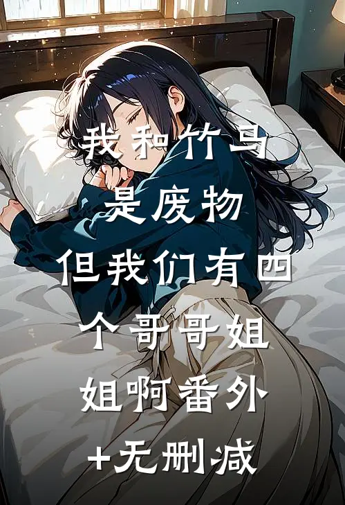 我和竹马是废物，但我们有四个哥哥姐姐啊番外+无删减