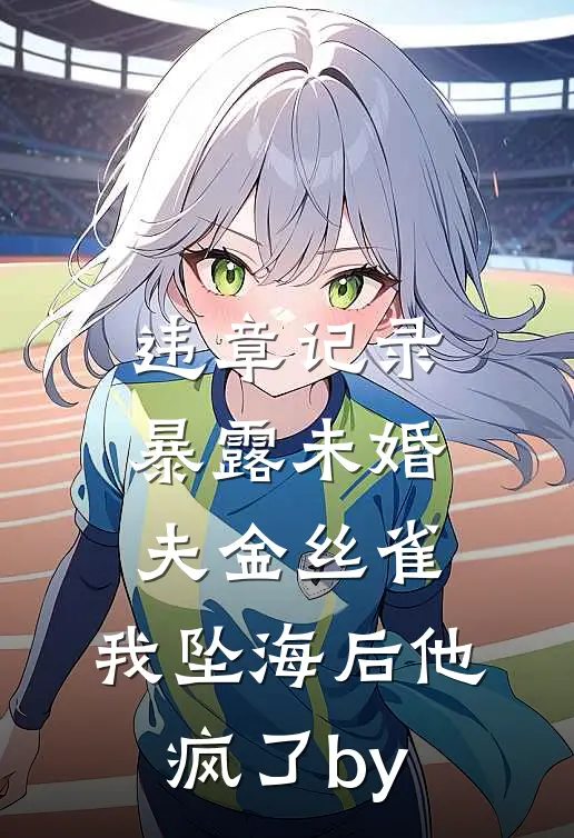 违章记录暴露未婚夫金丝雀，我坠海后他疯了by