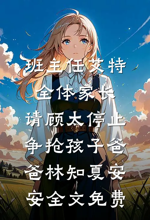 班主任艾特全体家长：请顾太停止争抢孩子爸爸林知夏安安全文免费
