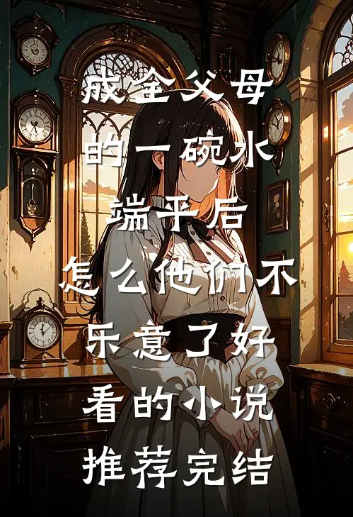 成全父母的一碗水端平后，怎么他们不乐意了好看的小说推荐完结