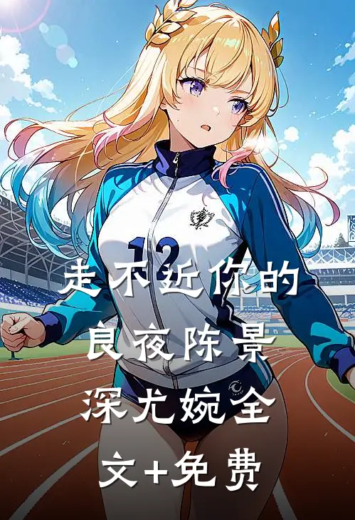 走不近你的良夜陈景深尤婉全文+免费