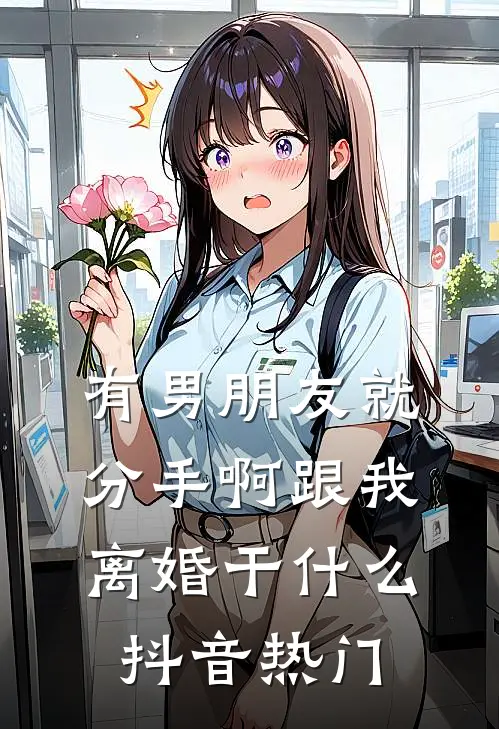 有男朋友就分手啊跟我离婚干什么抖音热门