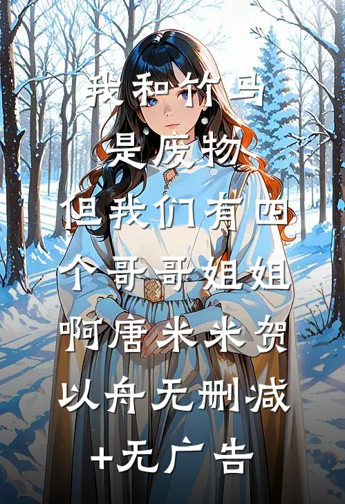 我和竹马是废物，但我们有四个哥哥姐姐啊唐米米贺以舟无删减+无广告