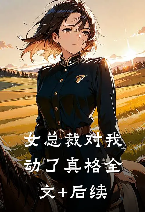 女总裁对我动了真格全文+后续
