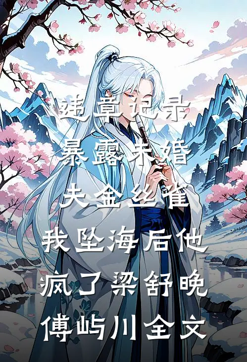 违章记录暴露未婚夫金丝雀，我坠海后他疯了梁舒晚傅屿川全文