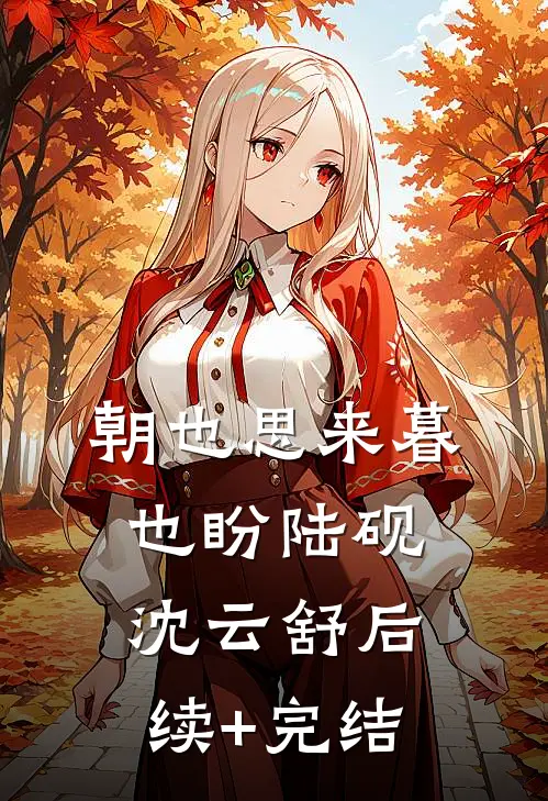 朝也思来暮也盼陆砚沈云舒后续+完结
