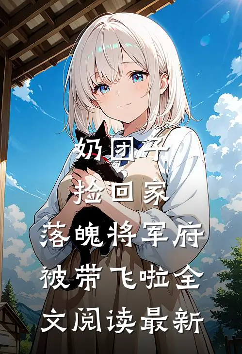 奶团子捡回家，落魄将军府被带飞啦全文阅读最新