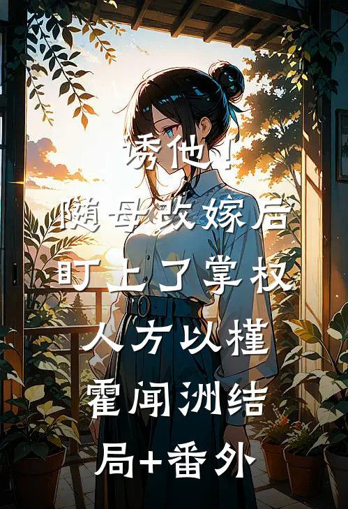 诱他！随母改嫁后，盯上了掌权人方以槿霍闻洲结局+番外