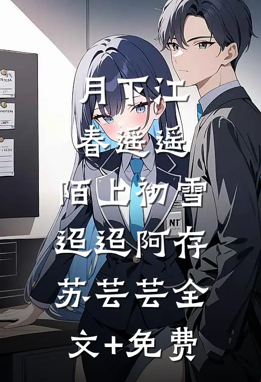 月下江春遥遥，陌上初雪迢迢阿存苏芸芸全文+免费