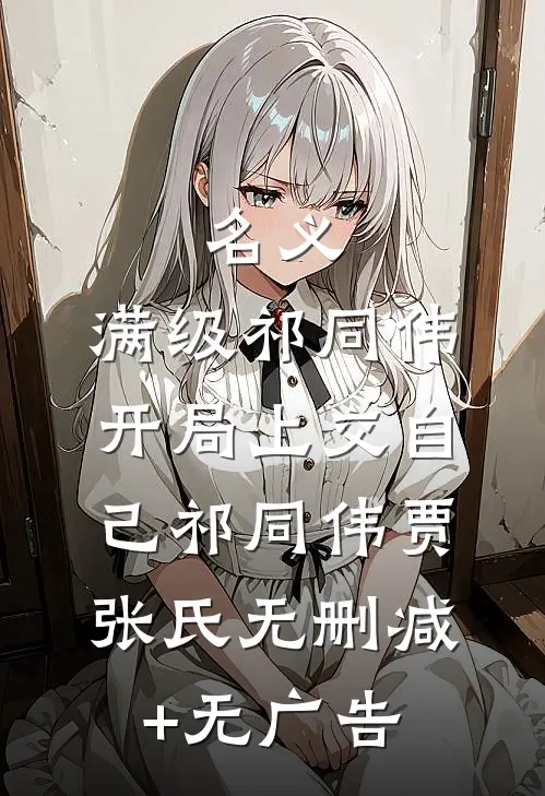 名义：满级祁同伟，开局上交自己祁同伟贾张氏无删减+无广告