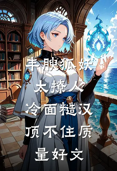 丰腴狐妖太撩人，冷面糙汉顶不住质量好文